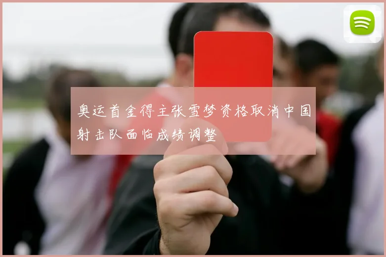 奥运首金得主张雪梦资格取消中国射击队面临成绩调整