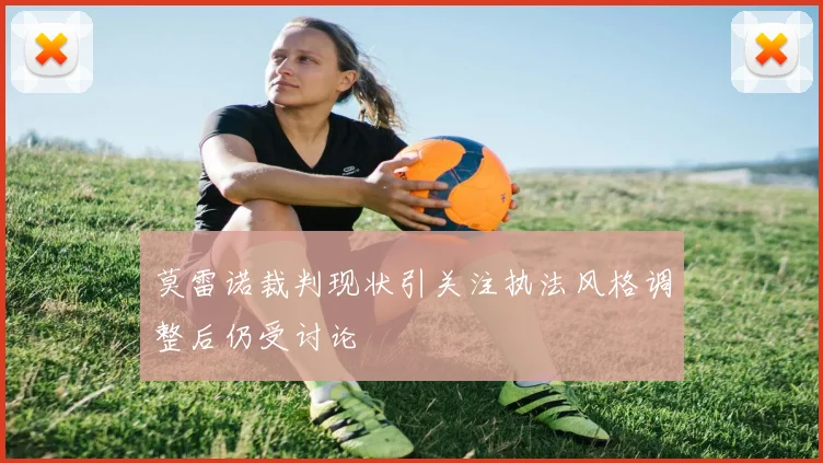 莫雷诺裁判现状引关注执法风格调整后仍受讨论