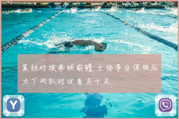 莱切对埃弗顿前瞻 主场争分保级压力下两队对攻看点十足