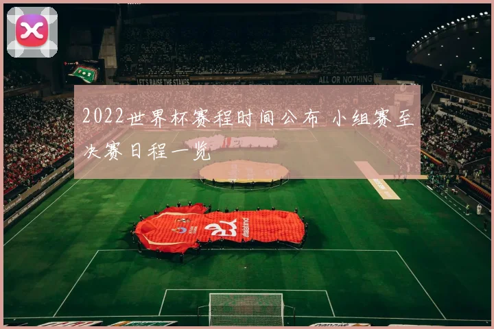2022世界杯赛程时间公布 小组赛至决赛日程一览