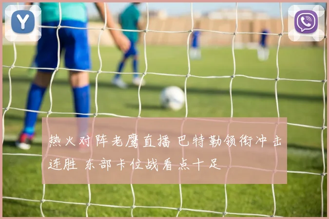热火对阵老鹰直播 巴特勒领衔冲击连胜 东部卡位战看点十足