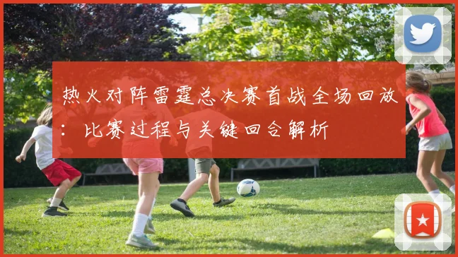 热火对阵雷霆总决赛首战全场回放：比赛过程与关键回合解析
