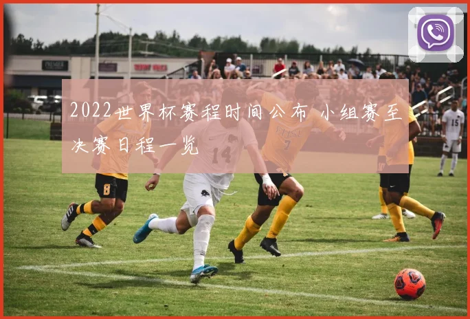 2022世界杯赛程时间公布 小组赛至决赛日程一览