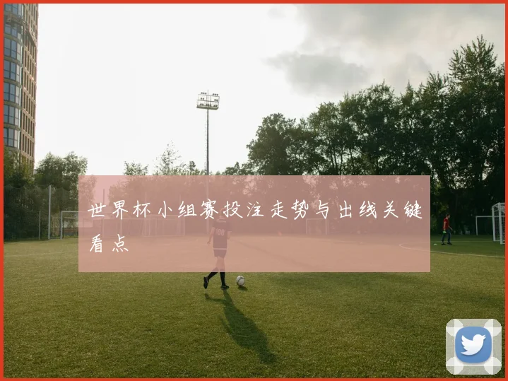 世界杯小组赛投注走势与出线关键看点