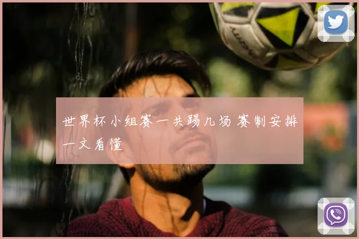 世界杯小组赛一共踢几场 赛制安排一文看懂