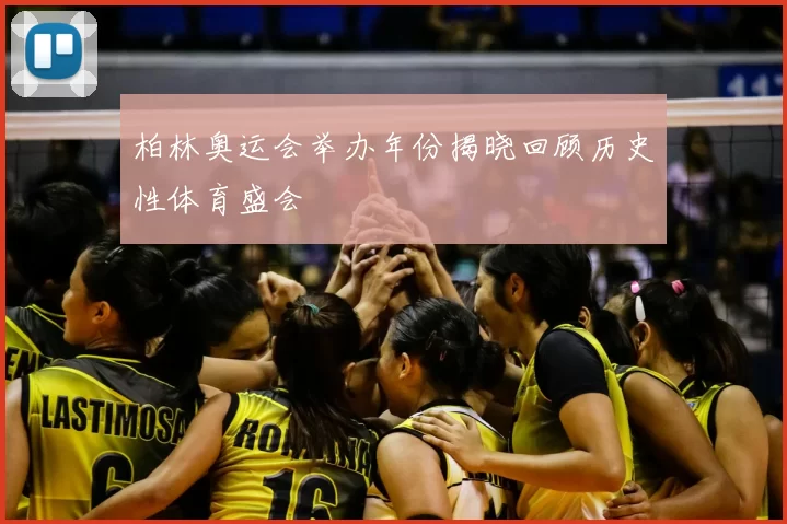 柏林奥运会举办年份揭晓回顾历史性体育盛会