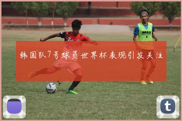 韩国队7号球员世界杯表现引发关注