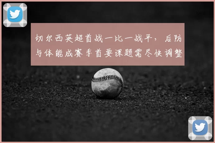 切尔西英超首战一比一战平,后防与体能成赛季首要课题需尽快调整