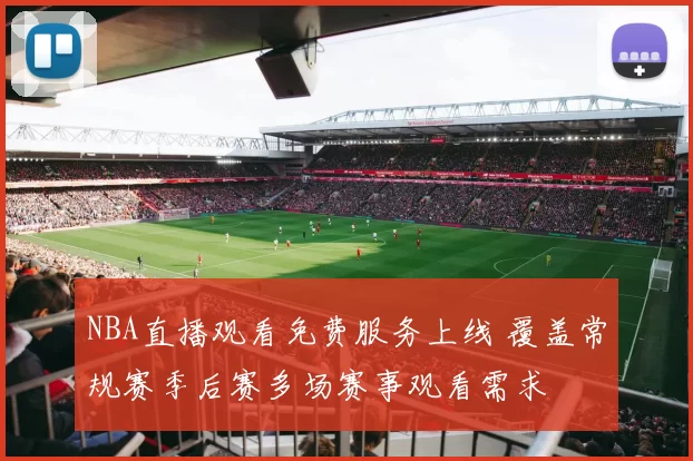 NBA直播观看免费服务上线 覆盖常规赛季后赛多场赛事观看需求
