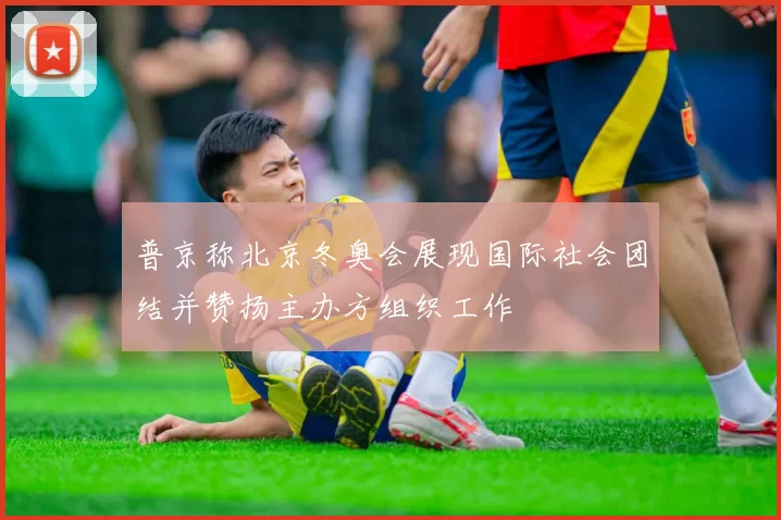 普京称北京冬奥会展现国际社会团结并赞扬主办方组织工作