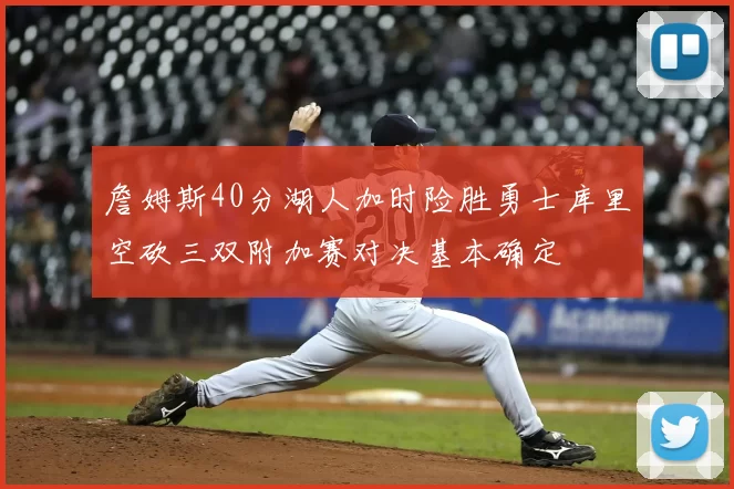 詹姆斯40分湖人加时险胜勇士库里空砍三双附加赛对决基本确定