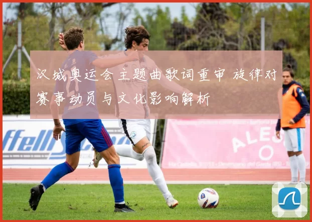 汉城奥运会主题曲歌词重审 旋律对赛事动员与文化影响解析