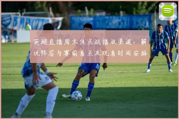 英超直播周末焦点战播放渠道、解说阵容与赛前看点及观看时间安排