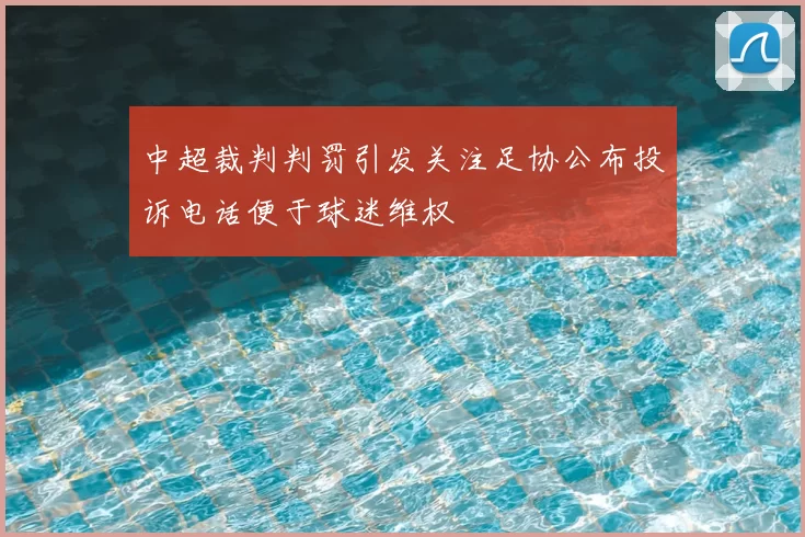 中超裁判判罚引发关注足协公布投诉电话便于球迷维权