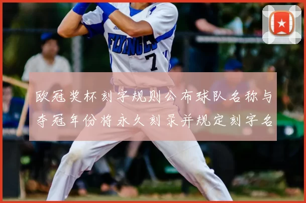 欧冠奖杯刻字规则公布球队名称与夺冠年份将永久刻录并规定刻字名额分配