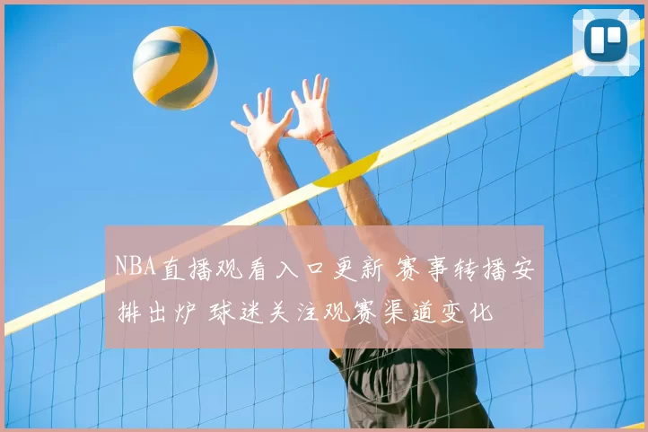 NBA直播观看入口更新 赛事转播安排出炉 球迷关注观赛渠道变化