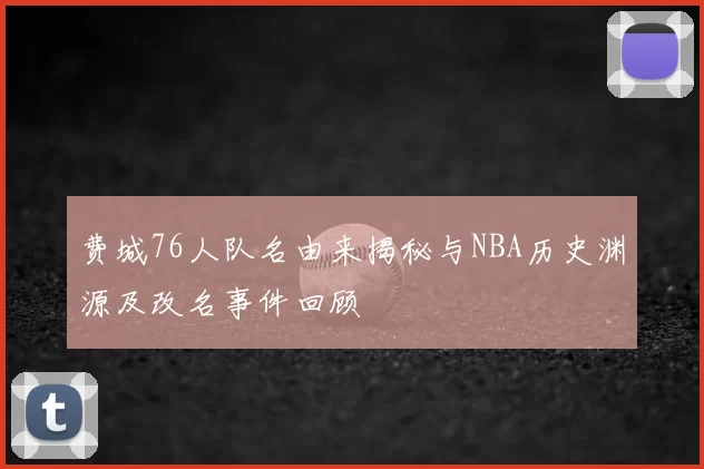 费城76人队名由来揭秘与NBA历史渊源及改名事件回顾