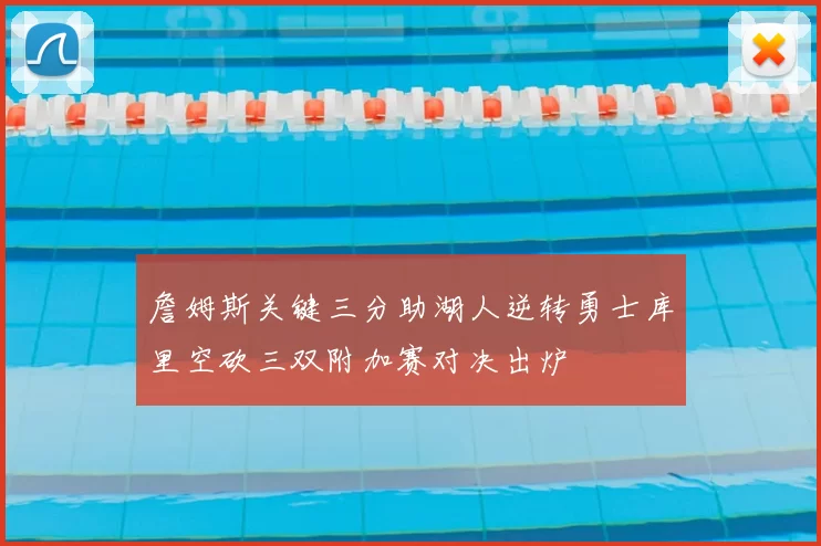 詹姆斯关键三分助湖人逆转勇士库里空砍三双附加赛对决出炉