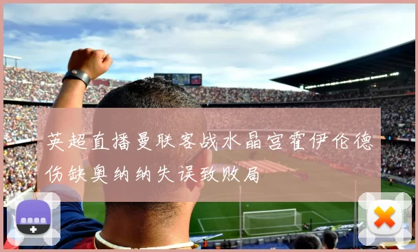 英超直播曼联客战水晶宫霍伊伦德伤缺奥纳纳失误致败局