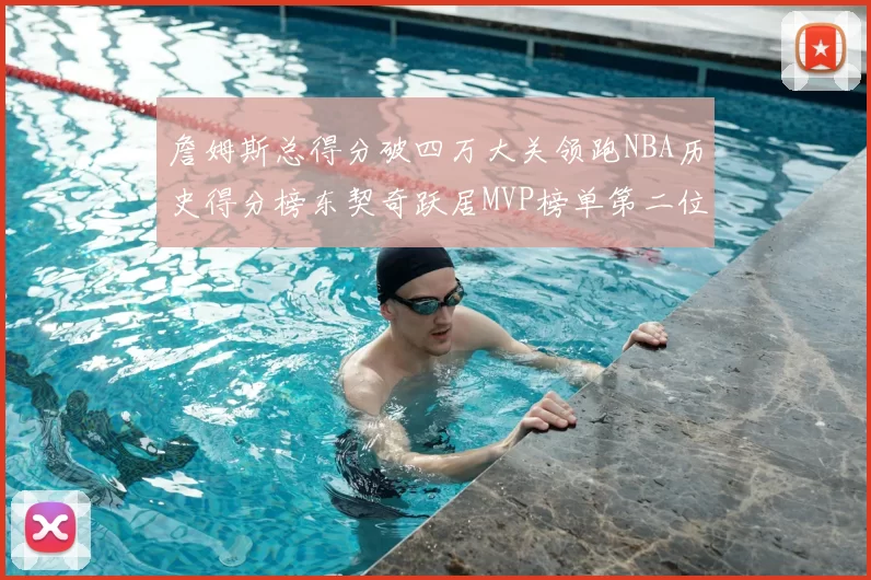詹姆斯总得分破四万大关领跑NBA历史得分榜东契奇跃居MVP榜单第二位