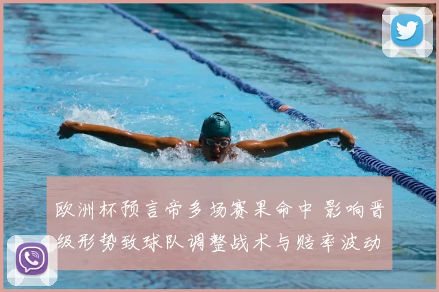 欧洲杯预言帝多场赛果命中 影响晋级形势致球队调整战术与赔率波动