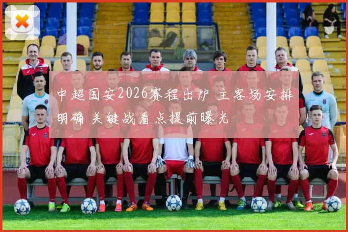 中超国安2026赛程出炉 主客场安排明确 关键战看点提前曝光