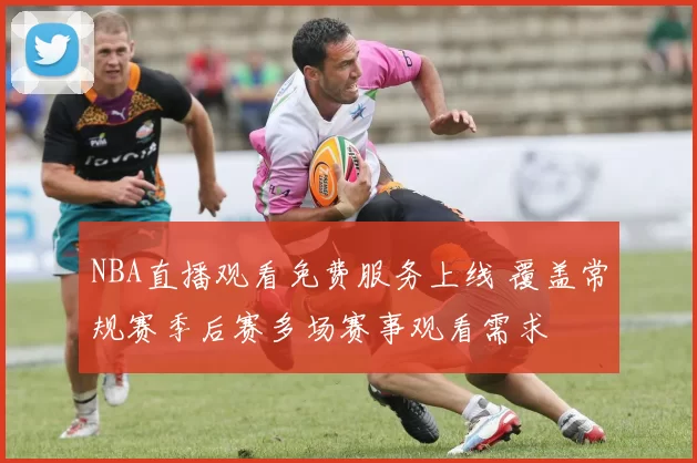 NBA直播观看免费服务上线 覆盖常规赛季后赛多场赛事观看需求