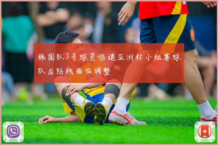韩国队3号球员伤退亚洲杯小组赛球队后防线面临调整
