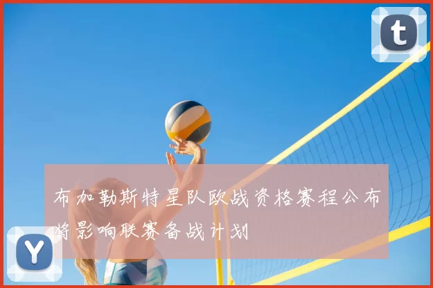 布加勒斯特星队欧战资格赛程公布将影响联赛备战计划
